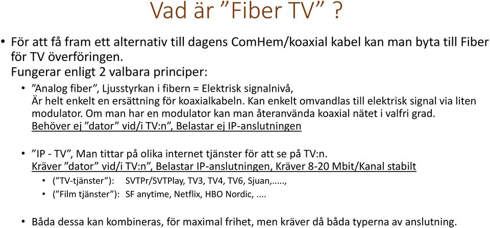 Kan enkelt omvandlas till elektrisk signal via liten modulator. Om man har en modulator kan man återanvända koaxial nätet i valfri grad.