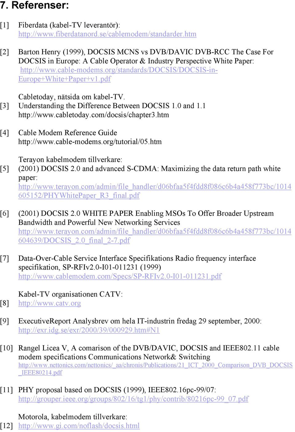 org/standards/docsis/docsis-in- Europe+White+Paper+v1.pdf Cabletoday, nätsida om kabel-tv. [3] Understanding the Difference Between DOCSIS 1.0 and 1.1 http://www.cabletoday.com/docsis/chapter3.