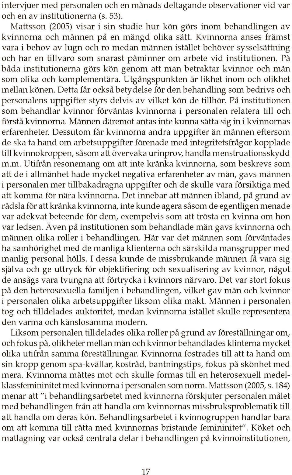 Kvinnorna anses främst vara i behov av lugn och ro medan männen istället behöver sysselsättning och har en tillvaro som snarast påminner om arbete vid institutionen.