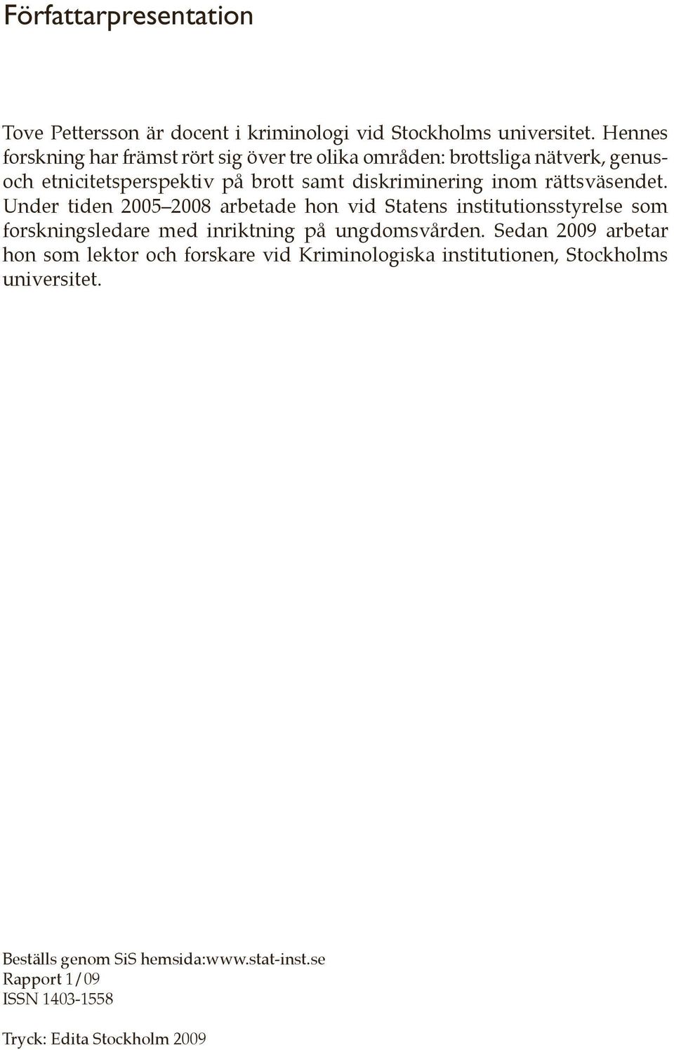 rättsväsendet. Under tiden 2005 2008 arbetade hon vid Statens institutionsstyrelse som forskningsledare med inriktning på ungdomsvården.