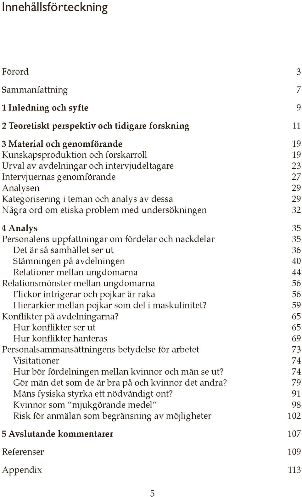 uppfattningar om fördelar och nackdelar 35 Det är så samhället ser ut 36 Stämningen på avdelningen 40 Relationer mellan ungdomarna 44 Relationsmönster mellan ungdomarna 56 Flickor intrigerar och