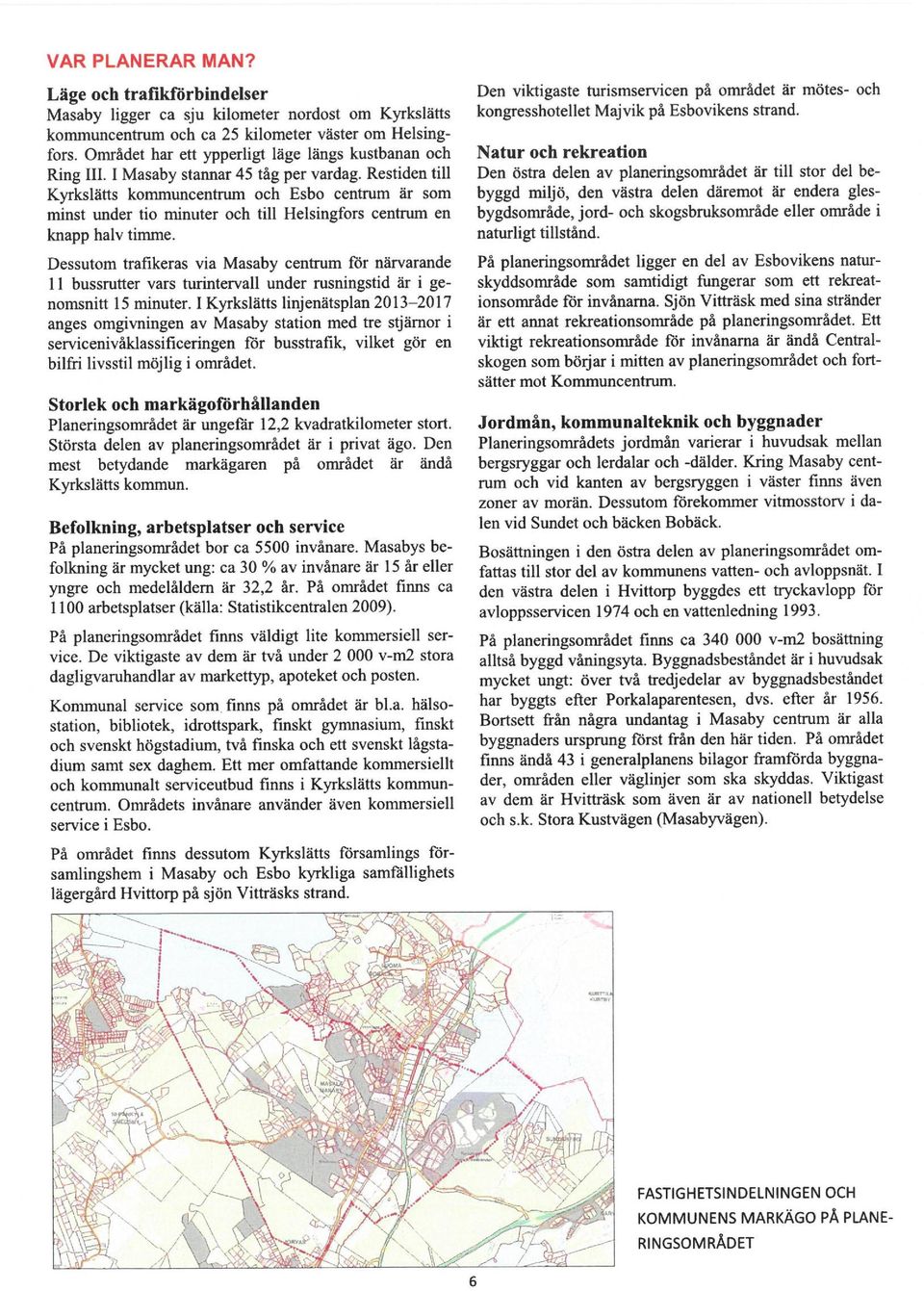 Restiden tili Kyrkslätts kommuncentrum och Esbo centrum är som minst under tio minuter och tili Helsingfors centrum en knapp halv timme.