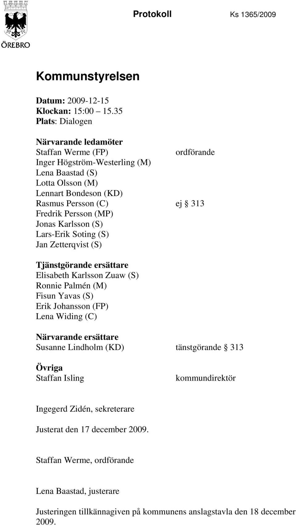 Fredrik Persson (MP) Jonas Karlsson (S) Lars-Erik Soting (S) Jan Zetterqvist (S) Tjänstgörande ersättare Elisabeth Karlsson Zuaw (S) Ronnie Palmén (M) Fisun Yavas (S) Erik Johansson