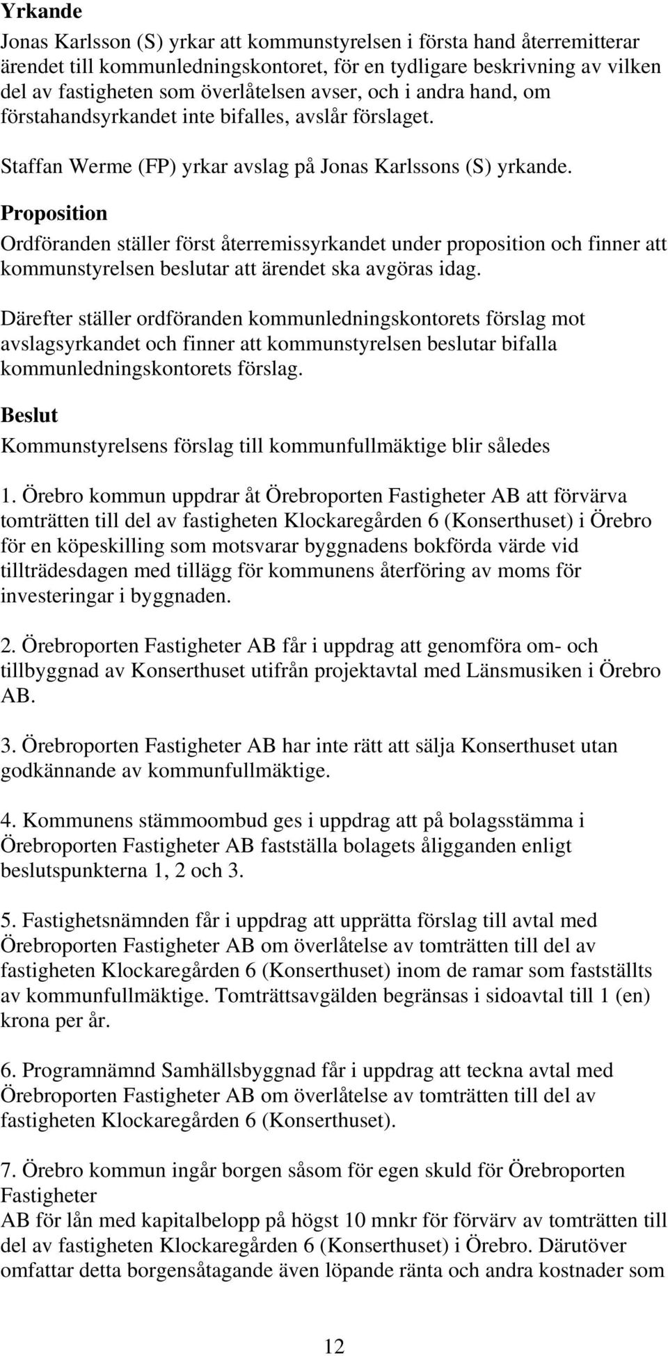 Proposition Ordföranden ställer först återremissyrkandet under proposition och finner att kommunstyrelsen beslutar att ärendet ska avgöras idag.