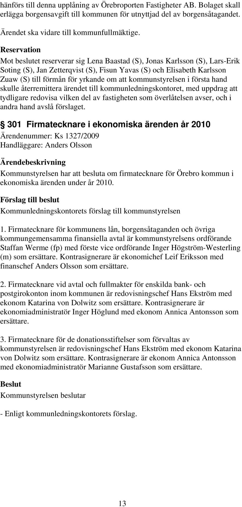 kommunstyrelsen i första hand skulle återremittera ärendet till kommunledningskontoret, med uppdrag att tydligare redovisa vilken del av fastigheten som överlåtelsen avser, och i andra hand avslå