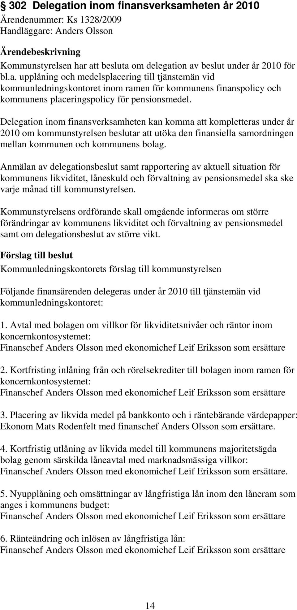 Anmälan av delegationsbeslut samt rapportering av aktuell situation för kommunens likviditet, låneskuld och förvaltning av pensionsmedel ska ske varje månad till kommunstyrelsen.