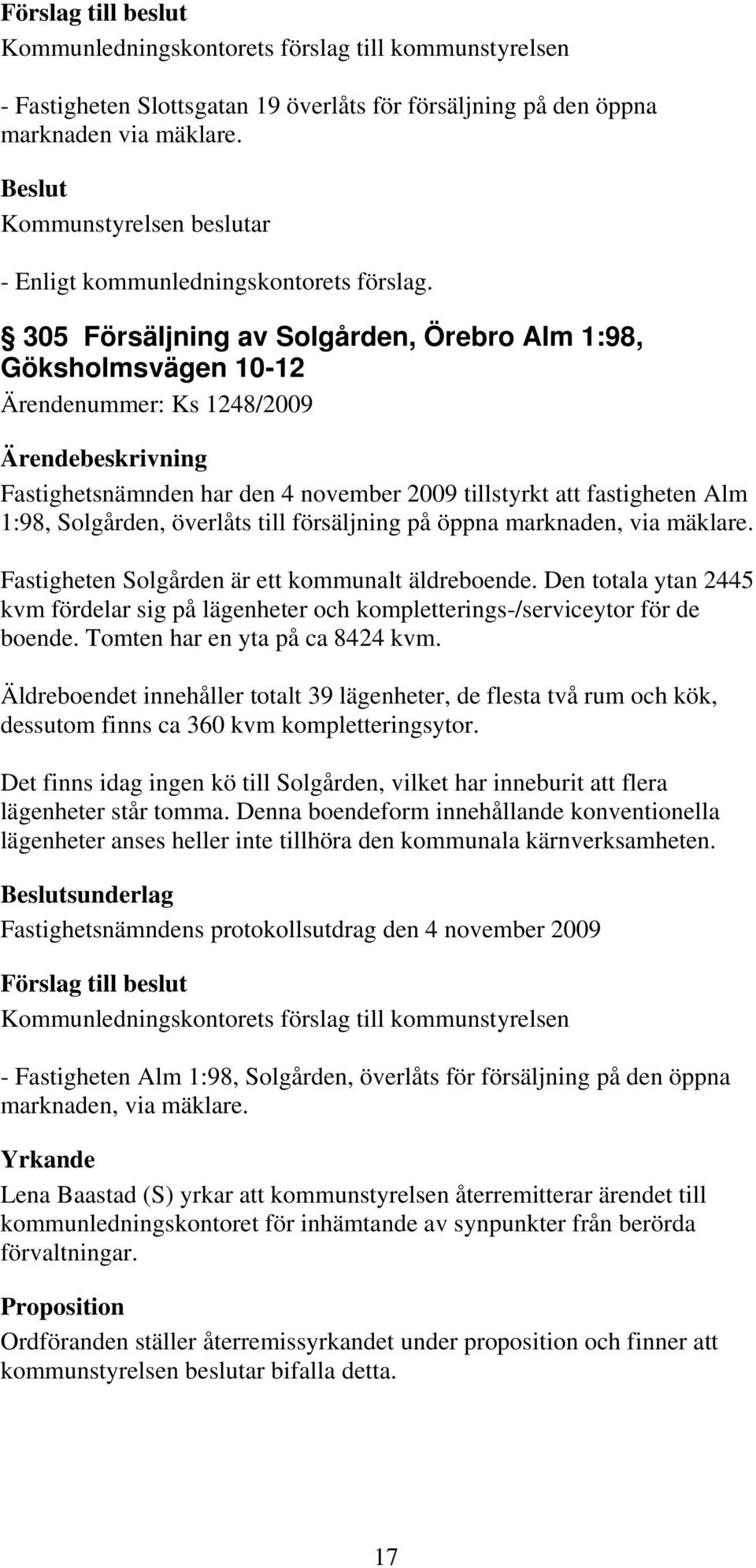 försäljning på öppna marknaden, via mäklare. Fastigheten Solgården är ett kommunalt äldreboende. Den totala ytan 2445 kvm fördelar sig på lägenheter och kompletterings-/serviceytor för de boende.