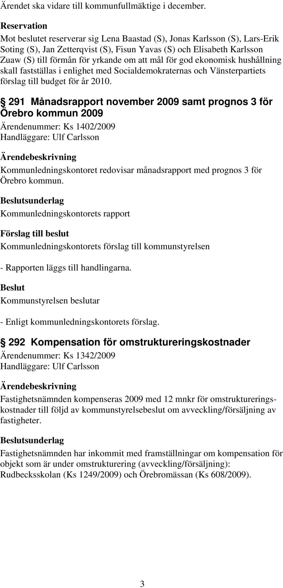mål för god ekonomisk hushållning skall fastställas i enlighet med Socialdemokraternas och Vänsterpartiets förslag till budget för år 2010.
