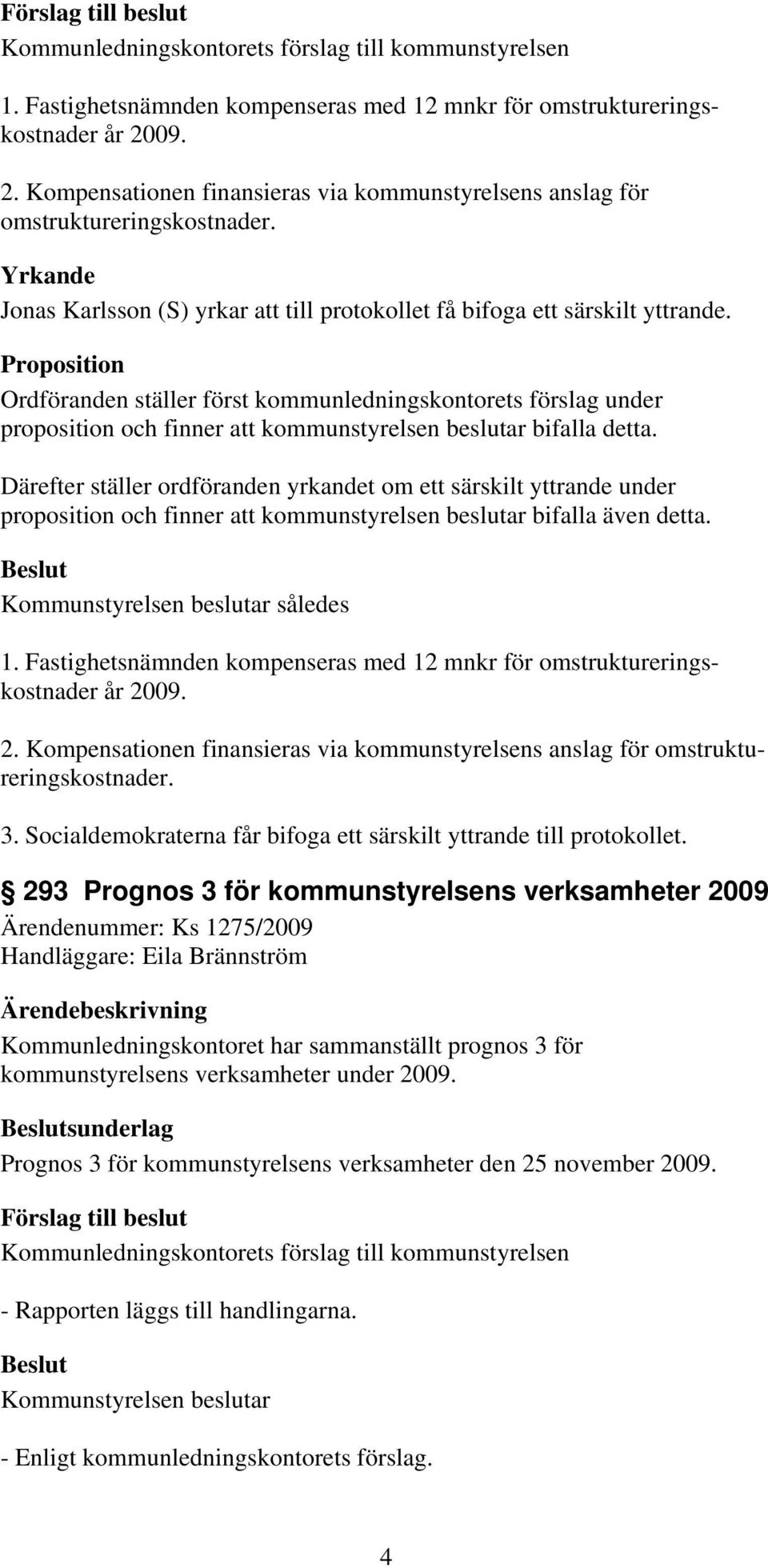 Proposition Ordföranden ställer först kommunledningskontorets förslag under proposition och finner att kommunstyrelsen beslutar bifalla detta.