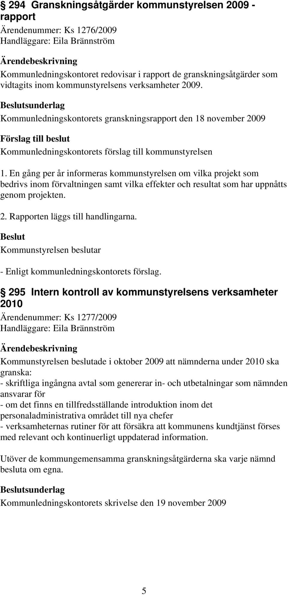 En gång per år informeras kommunstyrelsen om vilka projekt som bedrivs inom förvaltningen samt vilka effekter och resultat som har uppnåtts genom projekten. 2. Rapporten läggs till handlingarna.