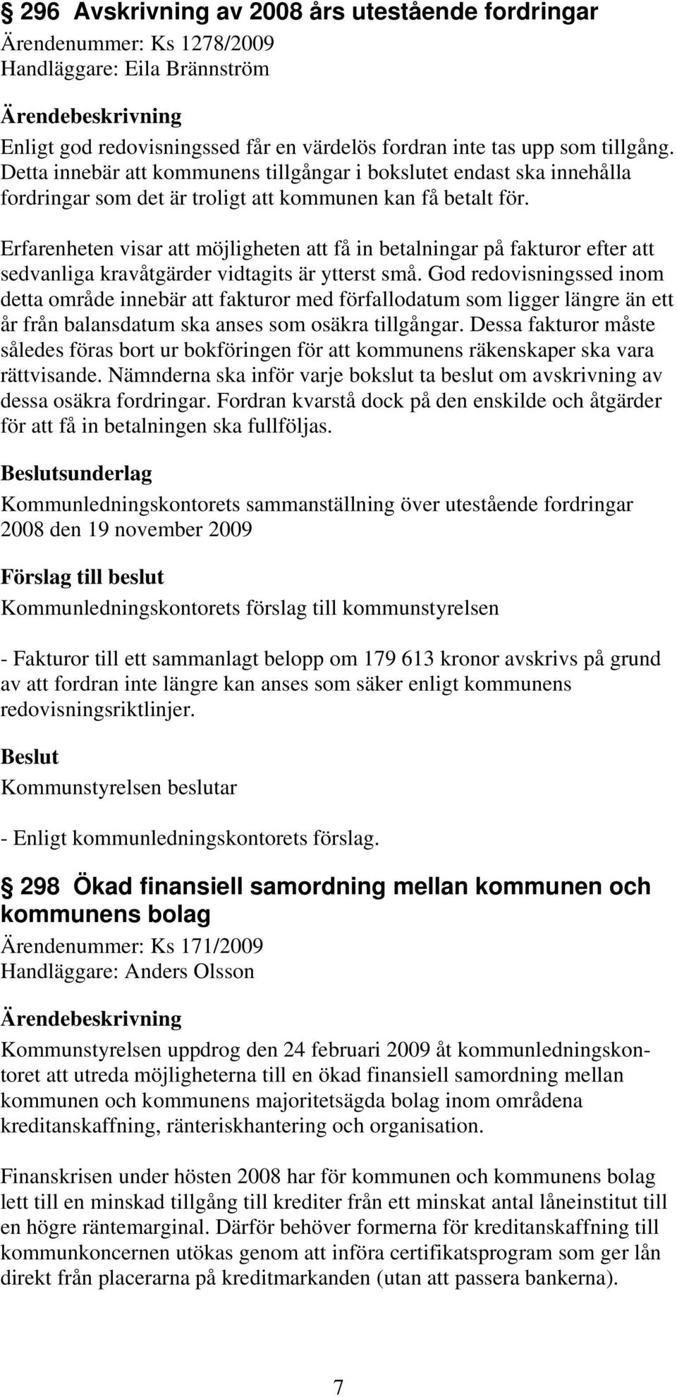 Erfarenheten visar att möjligheten att få in betalningar på fakturor efter att sedvanliga kravåtgärder vidtagits är ytterst små.