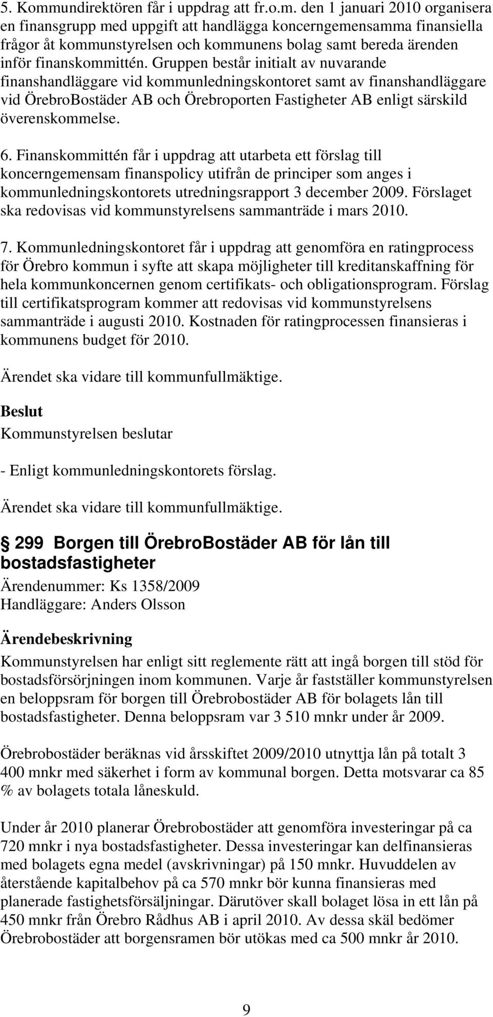 Finanskommittén får i uppdrag att utarbeta ett förslag till koncerngemensam finanspolicy utifrån de principer som anges i kommunledningskontorets utredningsrapport 3 december 2009.