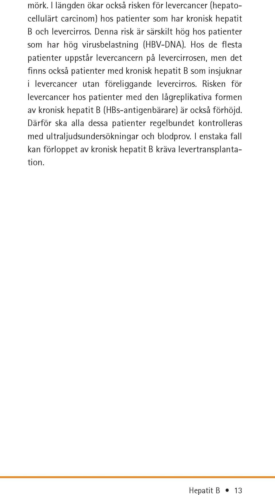 Hos de flesta patienter uppstår levercancern på levercirrosen, men det finns också patienter med kronisk hepatit B som insjuknar i levercancer utan föreliggande levercirros.