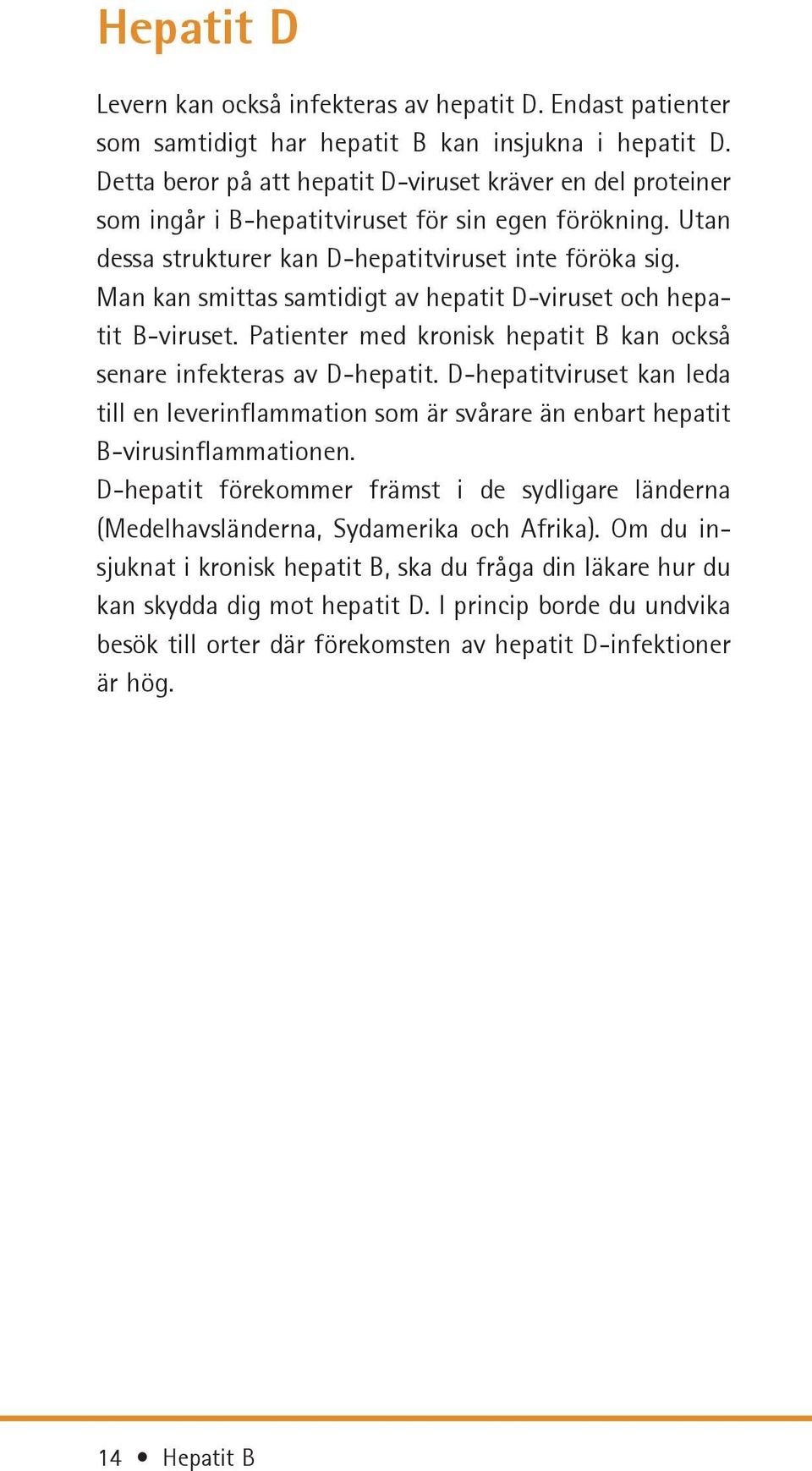 Man kan smittas samtidigt av hepatit D-viruset och hepatit B-viruset. Patienter med kronisk hepatit B kan också senare infekteras av D-hepatit.