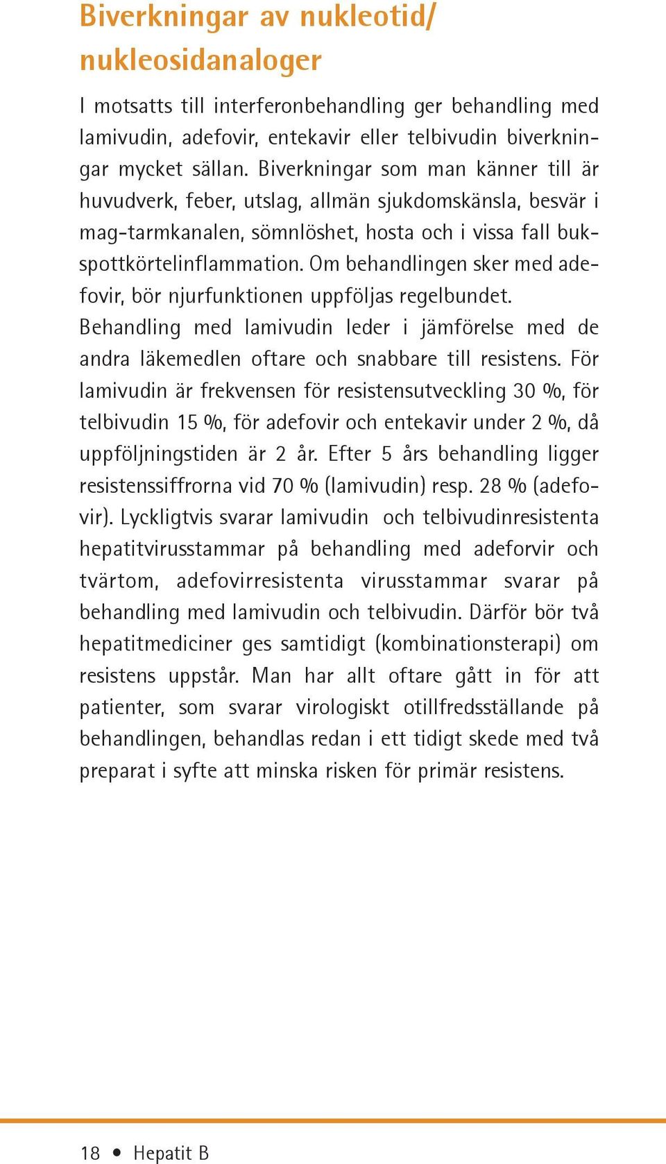 Om behandlingen sker med adefovir, bör njurfunktionen uppföljas regelbundet. Behandling med lamivudin leder i jämförelse med de andra läkemedlen oftare och snabbare till resistens.
