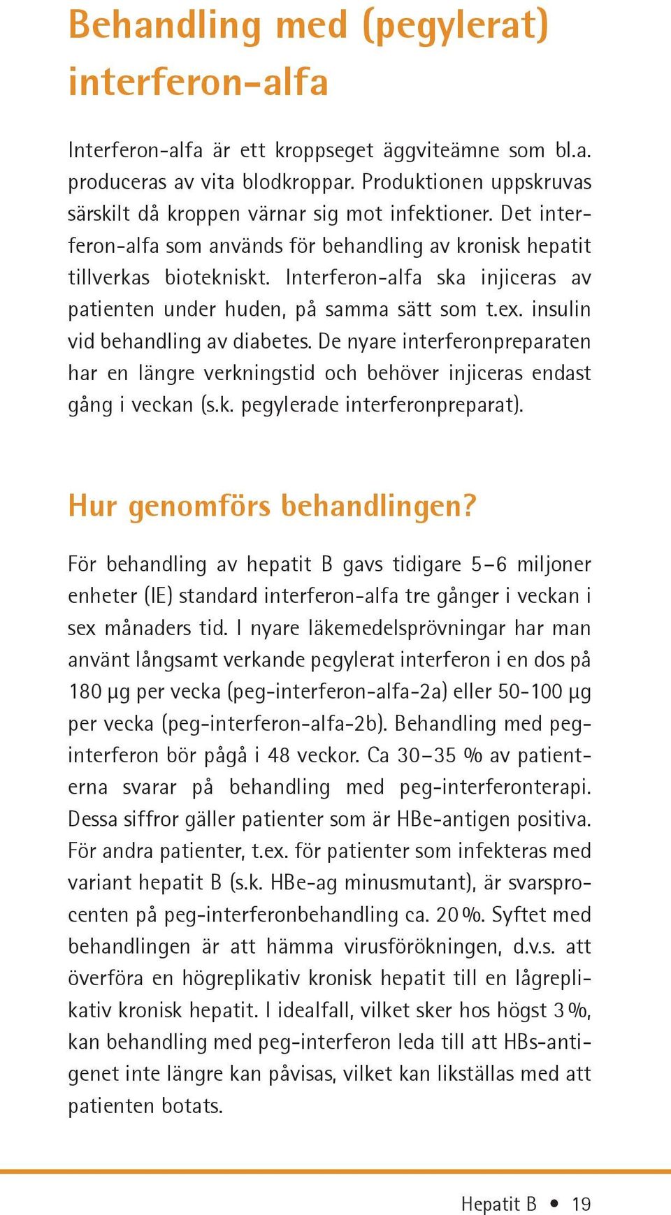 Interferon-alfa ska injiceras av patienten under huden, på samma sätt som t.ex. insulin vid behandling av diabetes.