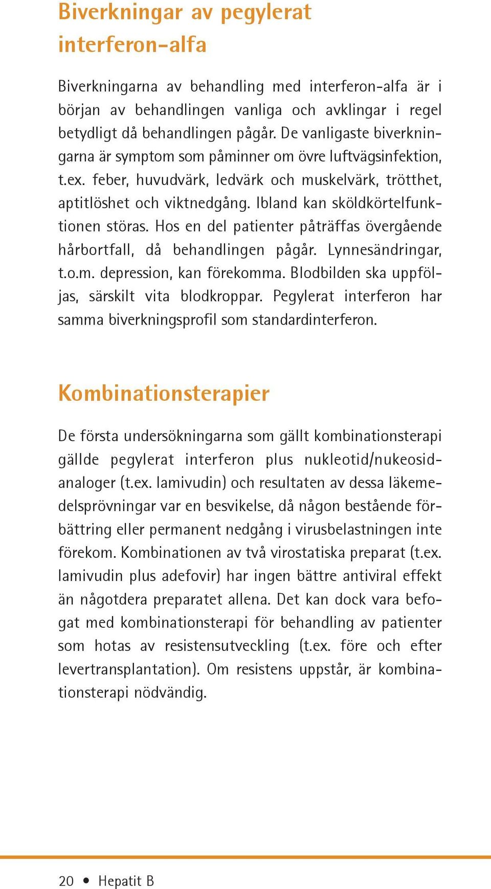 Ibland kan sköldkörtelfunktionen störas. Hos en del patienter påträffas övergående hårbortfall, då behandlingen pågår. Lynnes ändringar, t.o.m. depression, kan förekomma.