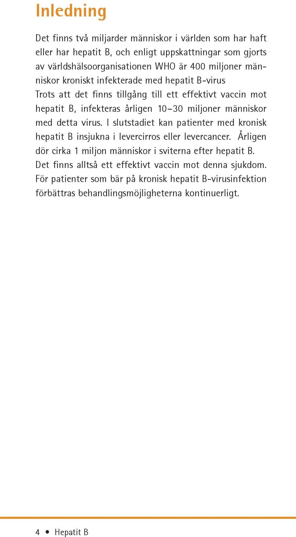 människor med detta virus. I slutstadiet kan patienter med kronisk hepatit B insjukna i levercirros eller levercancer.