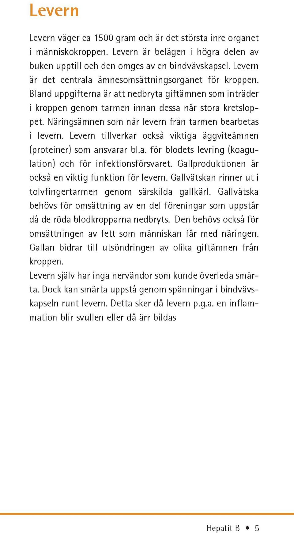 Näringsämnen som når levern från tarmen bearbetas i levern. Levern tillverkar också viktiga äggviteämnen (proteiner) som ansvarar bl.a. för blodets levring (koagulation) och för infektionsförsvaret.