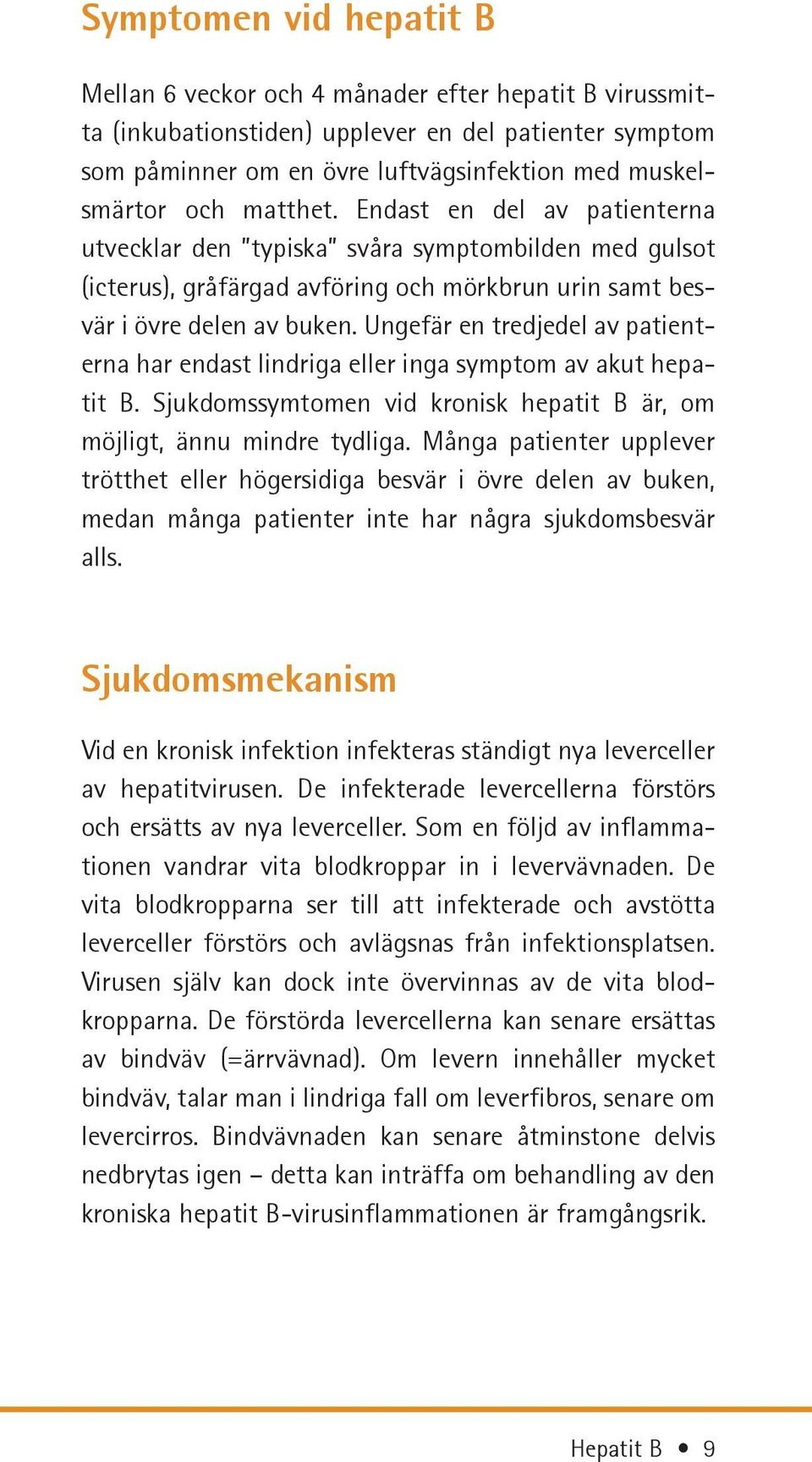 Ungefär en tredjedel av patienterna har endast lindriga eller inga symptom av akut hepatit B. Sjukdomssymtomen vid kronisk hepatit B är, om möjligt, ännu mindre tydliga.