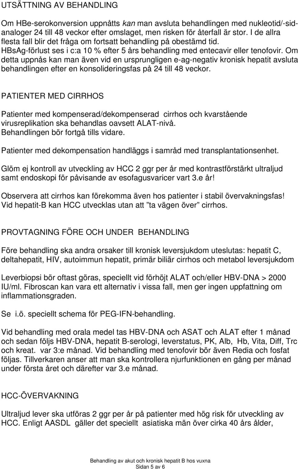 Om detta uppnås kan man även vid en ursprungligen e-ag-negativ kronisk hepatit avsluta behandlingen efter en konsolideringsfas på 24 till 48 veckor.