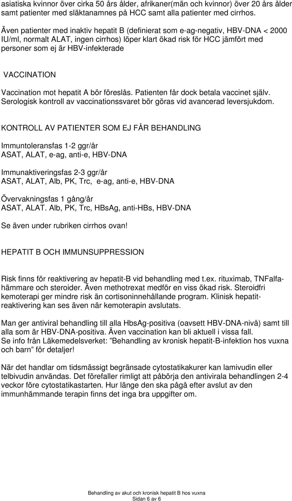 VACCINATION Vaccination mot hepatit A bör föreslås. Patienten får dock betala vaccinet själv. Serologisk kontroll av vaccinationssvaret bör göras vid avancerad leversjukdom.