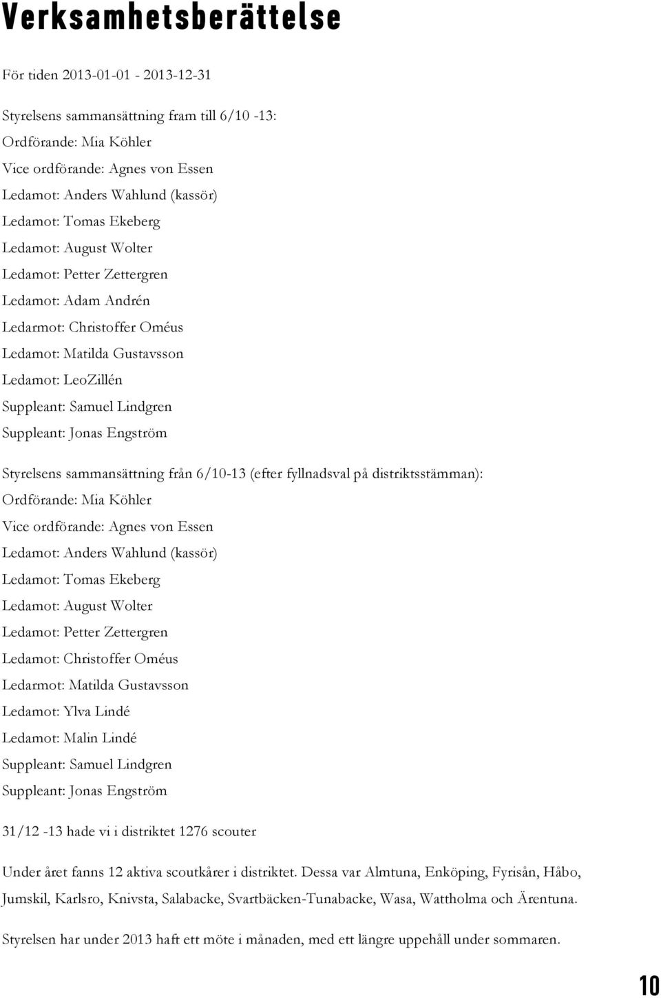 Jonas Engström Styrelsens sammansättning från 6/10-13 (efter fyllnadsval på distriktsstämman): Ordförande: Mia Köhler Vice ordförande: Agnes von Essen Ledamot: Anders Wahlund (kassör) Ledamot: Tomas