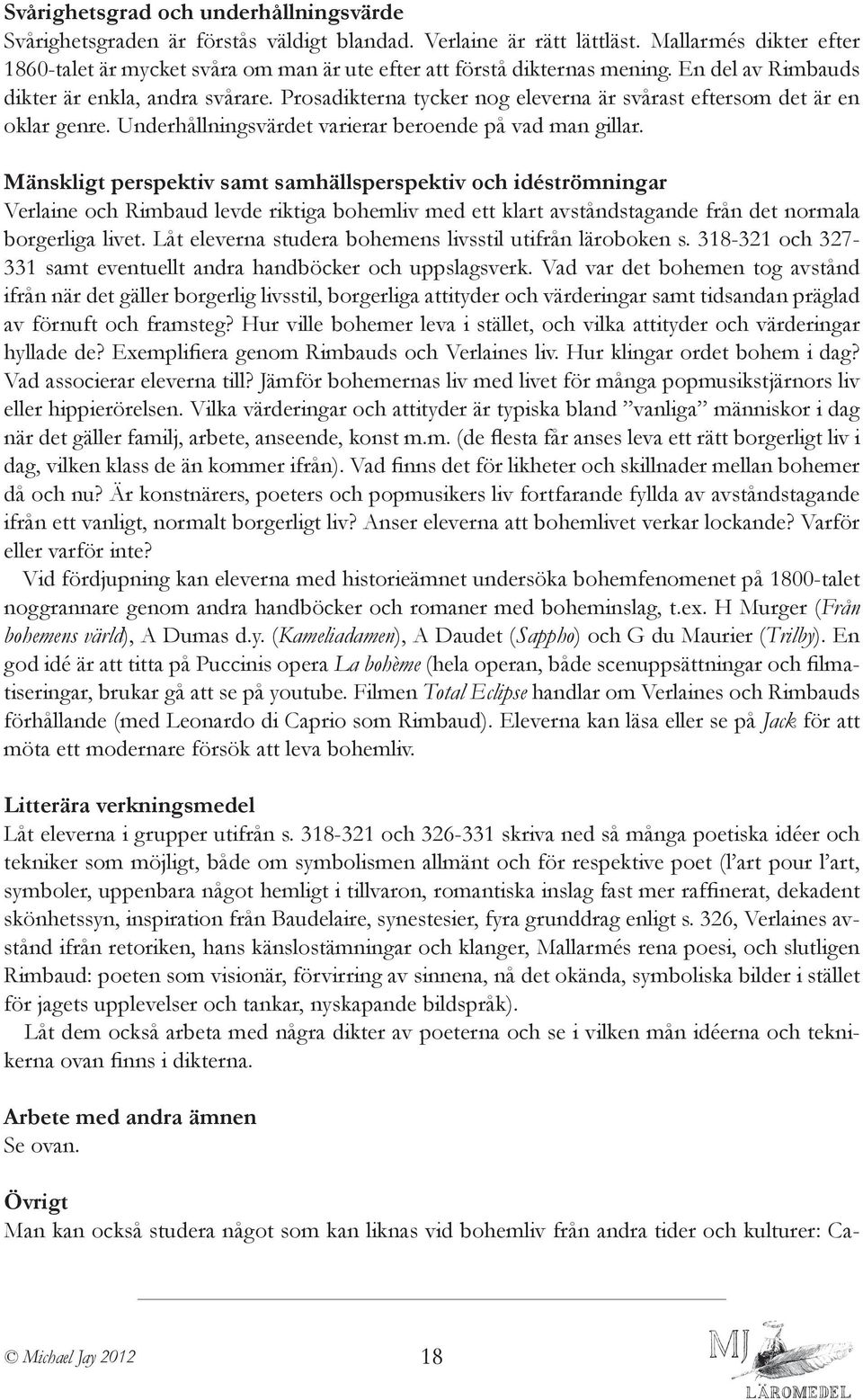 Mänskligt perspektiv samt samhällsperspektiv och idéströmningar Verlaine och Rimbaud levde riktiga bohemliv med ett klart avståndstagande från det normala borgerliga livet.