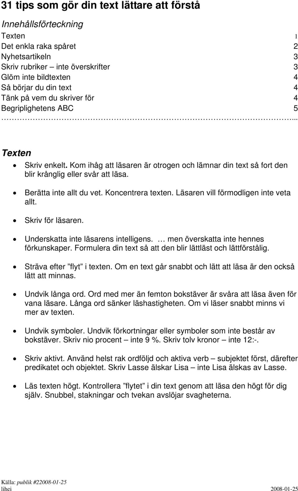 Koncentrera texten. Läsaren vill förmodligen inte veta allt. Skriv för läsaren. Underskatta inte läsarens intelligens. men överskatta inte hennes förkunskaper.