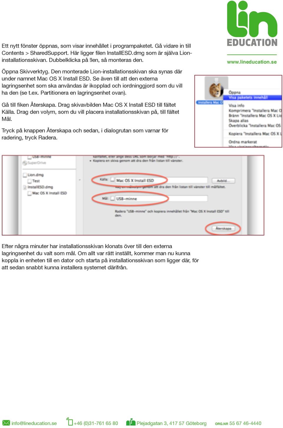 Se även till att den externa lagringsenhet som ska användas är ikopplad och iordninggjord som du vill ha den (se t.ex. Partitionera en lagringsenhet ovan). Gå till fiken Återskapa.