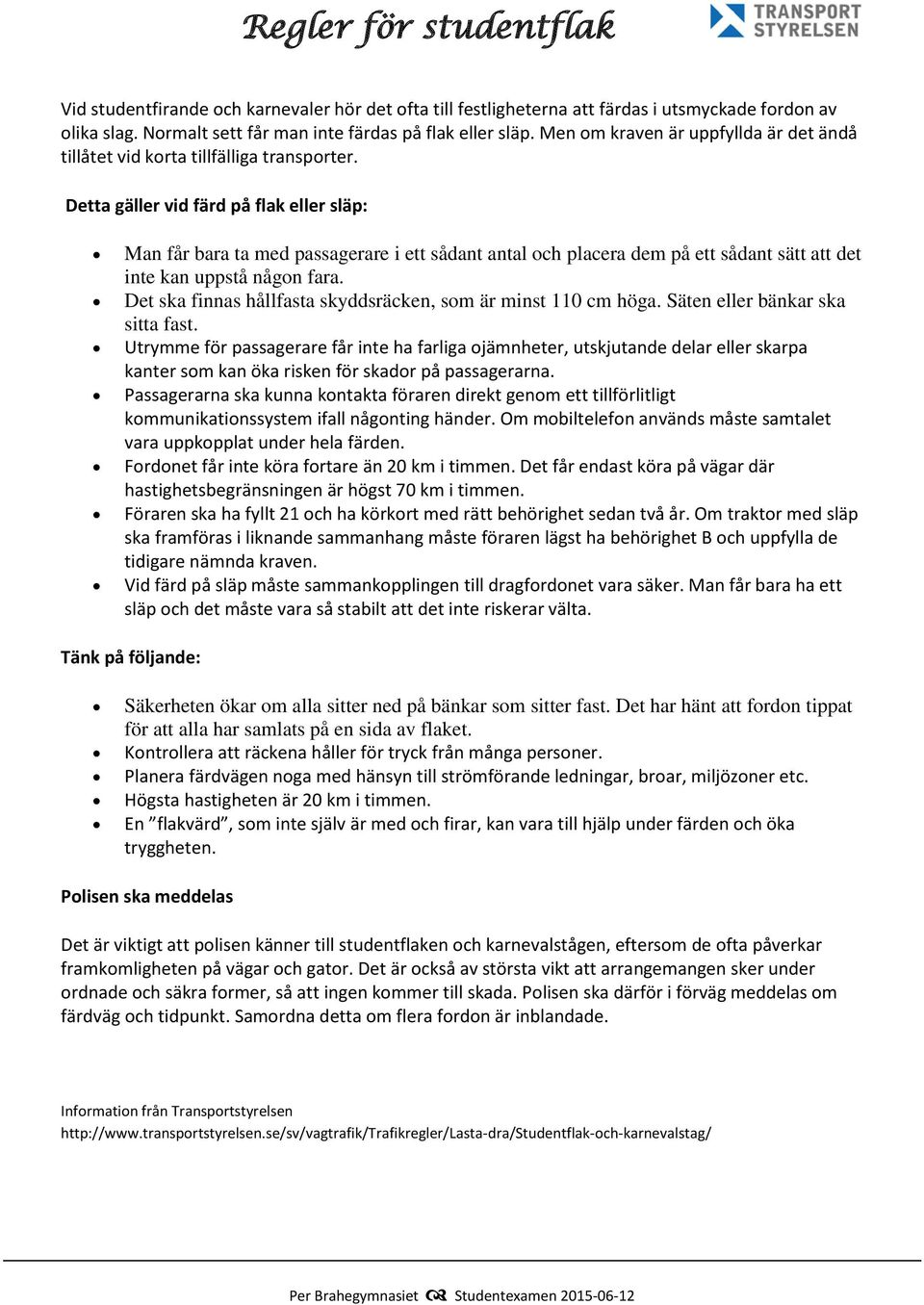 Detta gäller vid färd på flak eller släp: Man får bara ta med passagerare i ett sådant antal och placera dem på ett sådant sätt att det inte kan uppstå någon fara.