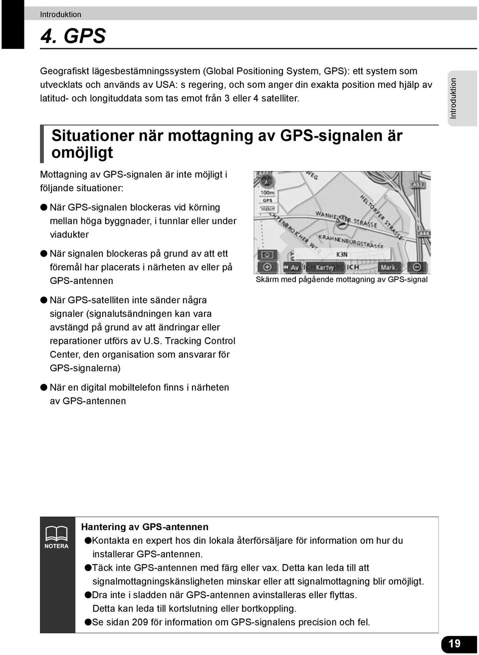 Situationer när mottagning av GPS-signalen är omöjligt Mottagning av GPS-signalen är inte möjligt i följande situationer: Introduktion När GPS-signalen blockeras vid körning mellan höga byggnader, i