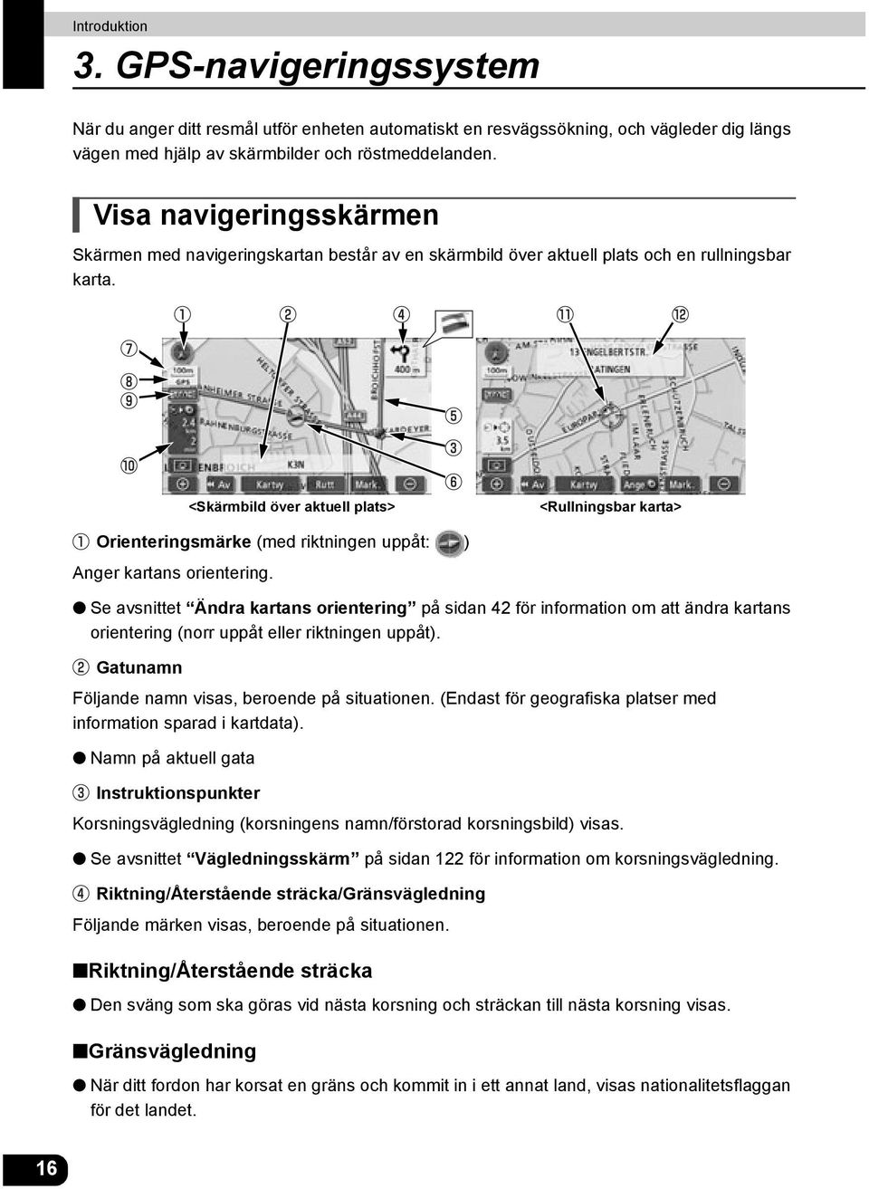 <Skärmbild över aktuell plats> <Rullningsbar karta> Orienteringsmärke (med riktningen uppåt: ) Anger kartans orientering.