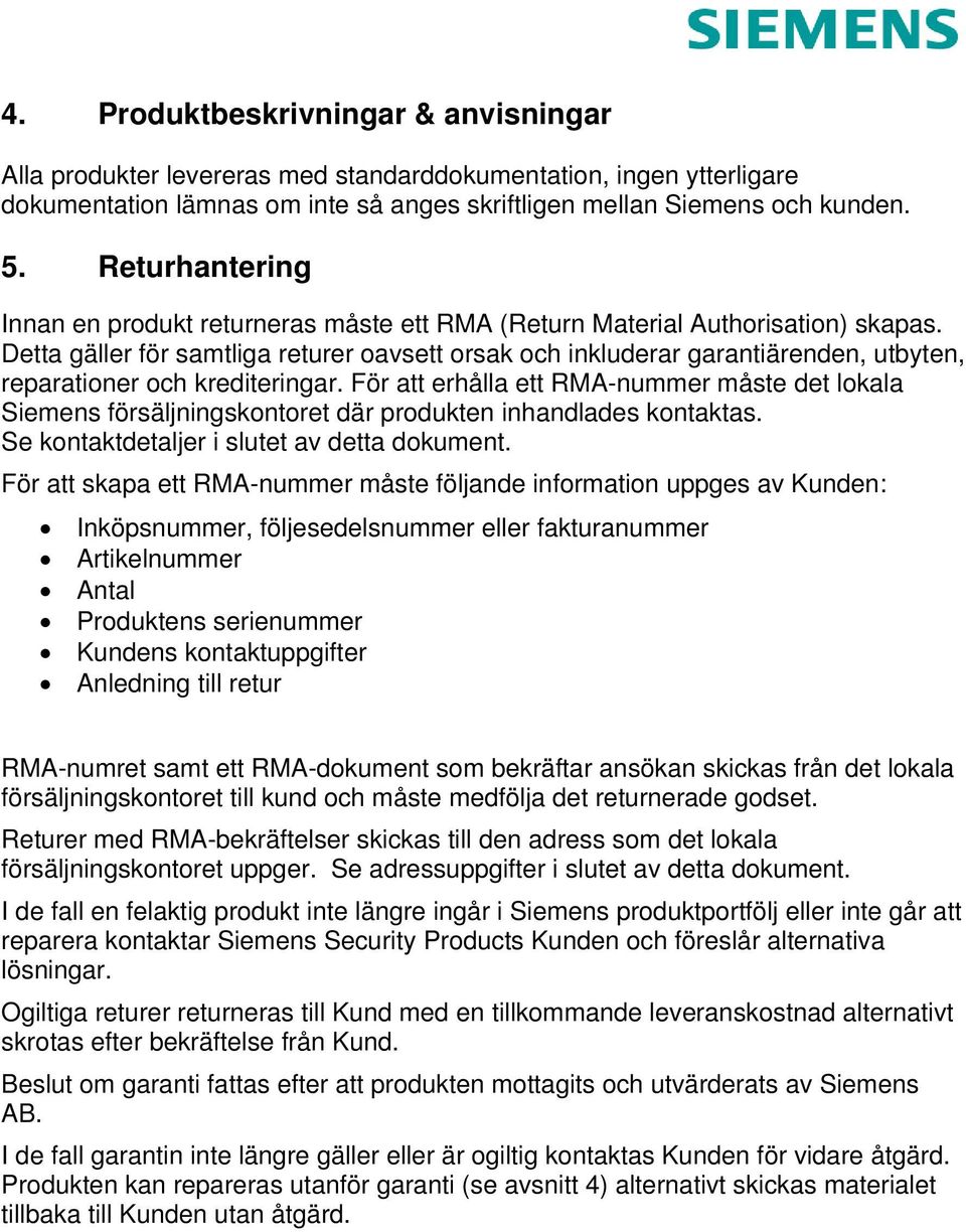 Detta gäller för samtliga returer oavsett orsak och inkluderar garantiärenden, utbyten, reparationer och krediteringar.