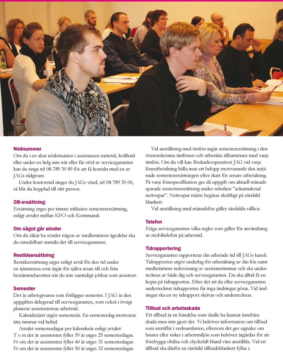 OB-ersättning Ersättning utges per timme inklusive semesterersättning, enligt avtalet mellan KFO och Kommunal.