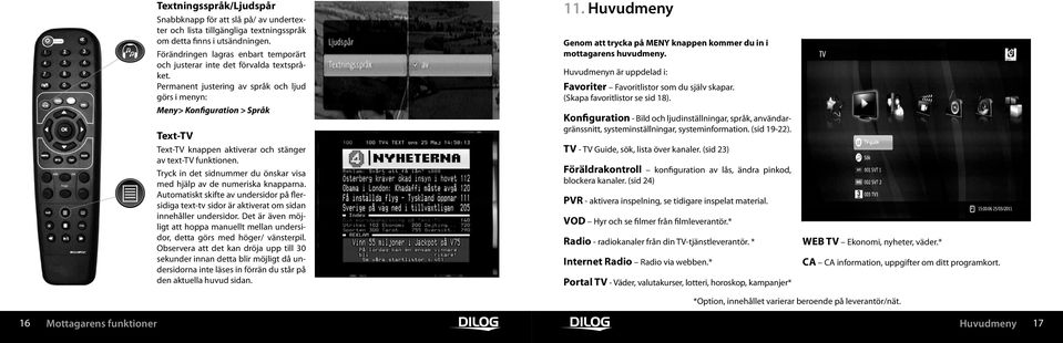 Permanent justering av språk och ljud görs i menyn: Meny> Konfiguration > Språk Text-TV Text-TV knappen aktiverar och stänger av text-tv funktionen.