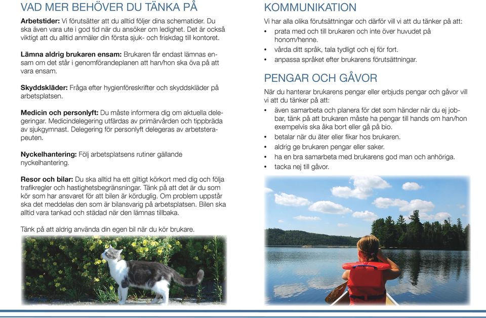 Lämna aldrig brukaren ensam: Brukaren får endast lämnas ensam om det står i genomförandeplanen att han/hon ska öva på att vara ensam.