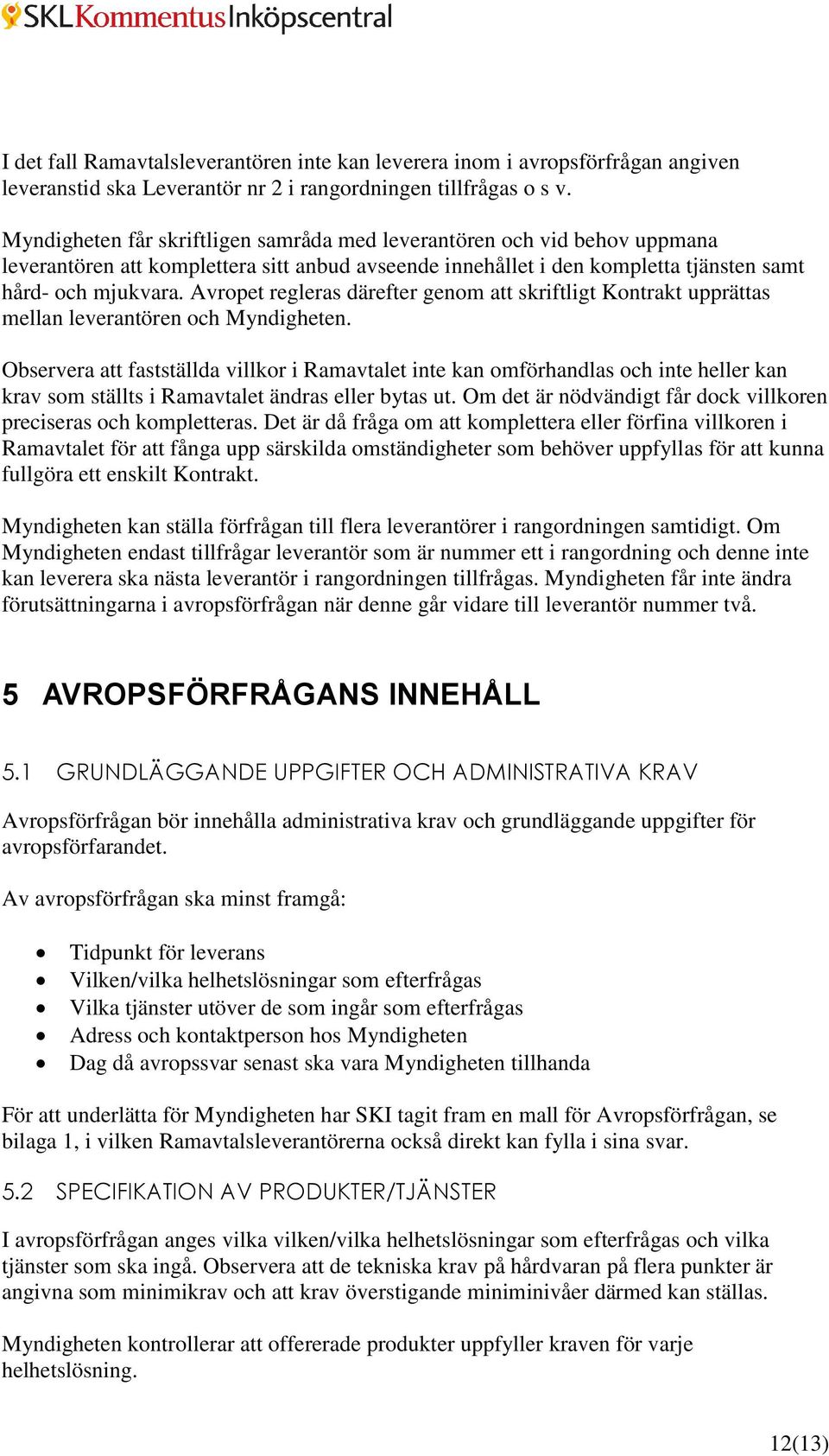 Avropet regleras därefter genom att skriftligt Kontrakt upprättas mellan leverantören och Myndigheten.