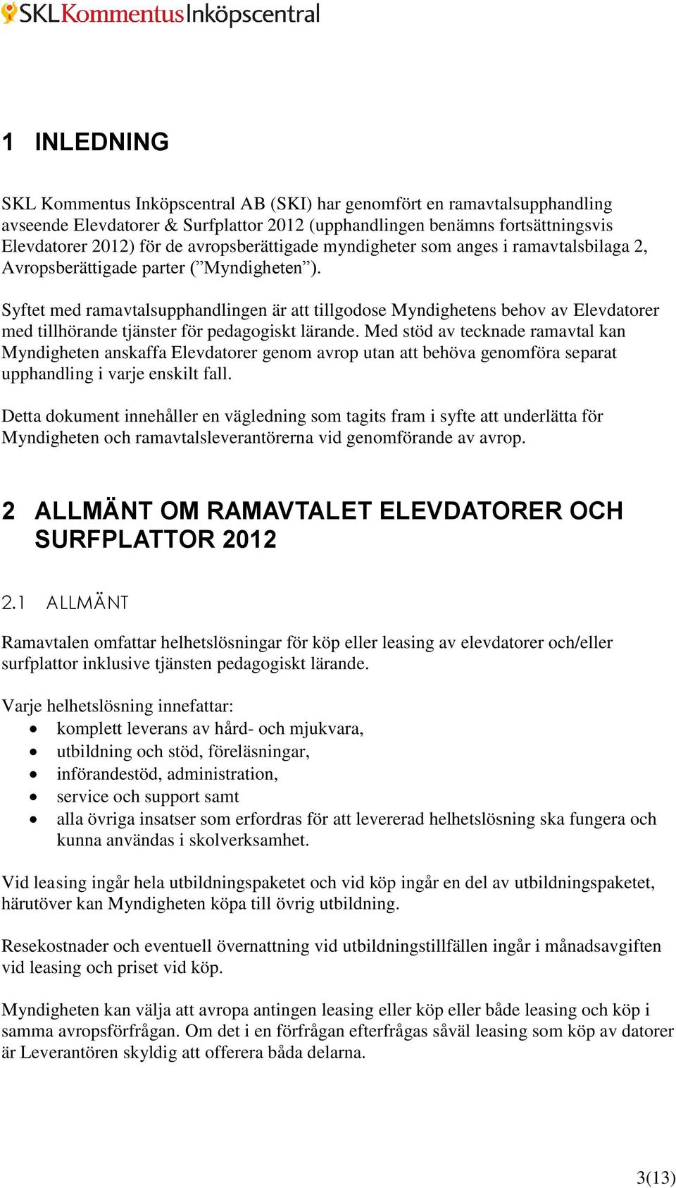 Syftet med ramavtalsupphandlingen är att tillgodose Myndighetens behov av Elevdatorer med tillhörande tjänster för pedagogiskt lärande.