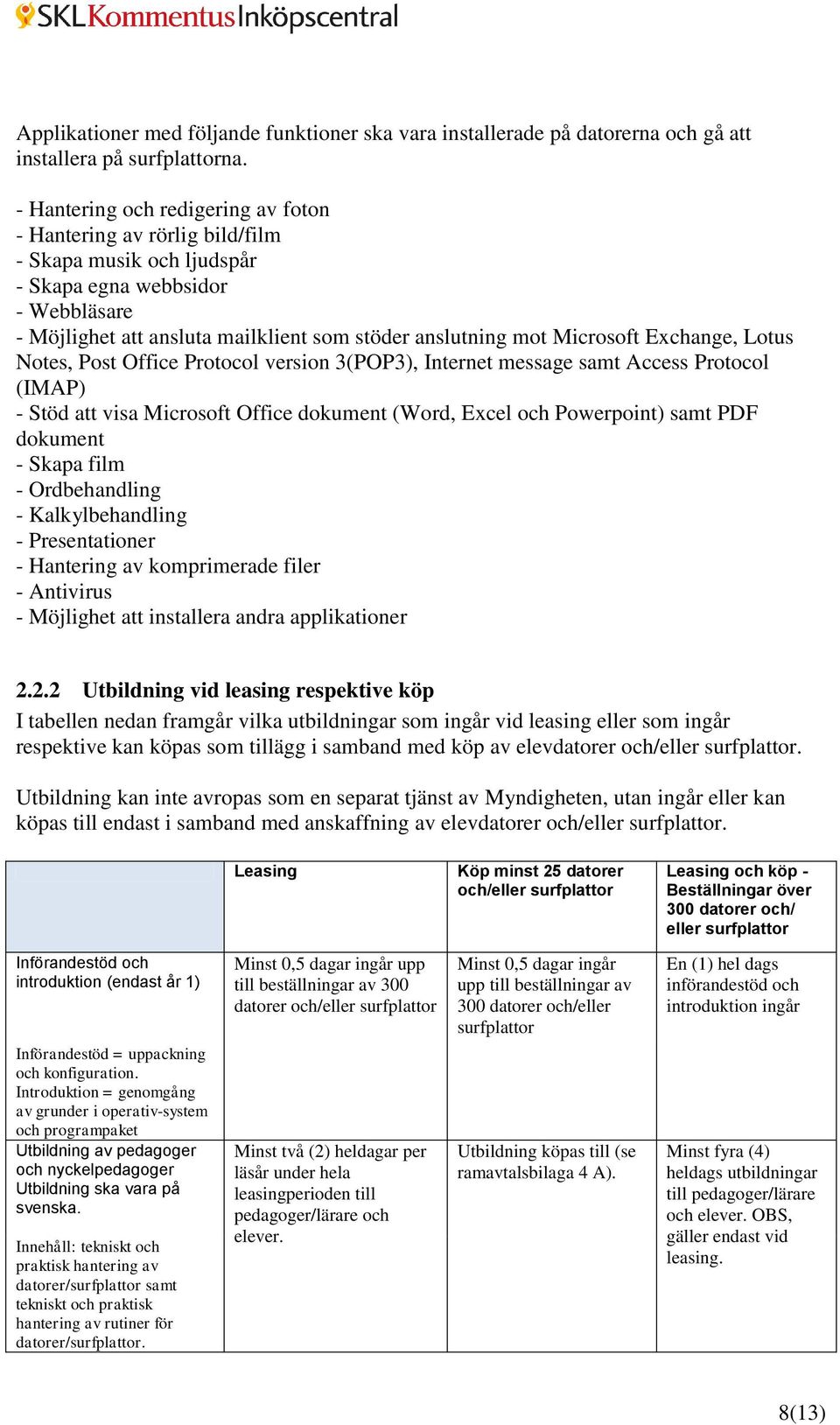 Microsoft Exchange, Lotus Notes, Post Office Protocol version 3(POP3), Internet message samt Access Protocol (IMAP) - Stöd att visa Microsoft Office dokument (Word, Excel och Powerpoint) samt PDF