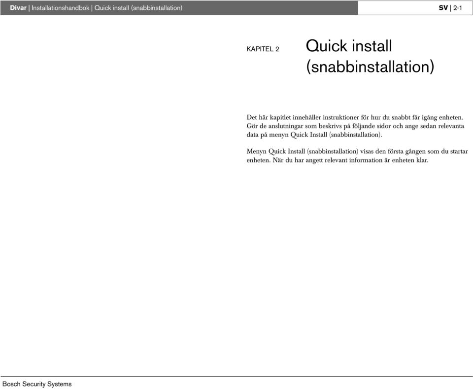 Gör de anslutningar som beskrivs på följande sidor och ange sedan relevanta data på menyn Quick Install