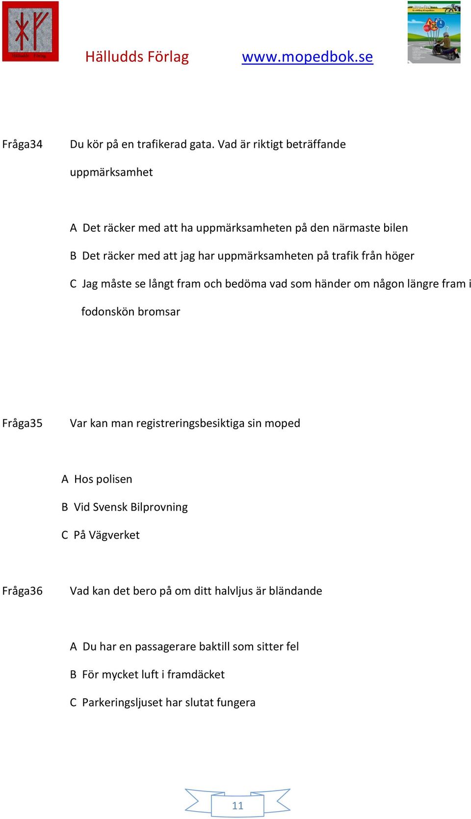 uppmärksamheten på trafik från höger C Jag måste se långt fram och bedöma vad som händer om någon längre fram i fodonskön bromsar Fråga35 Var kan