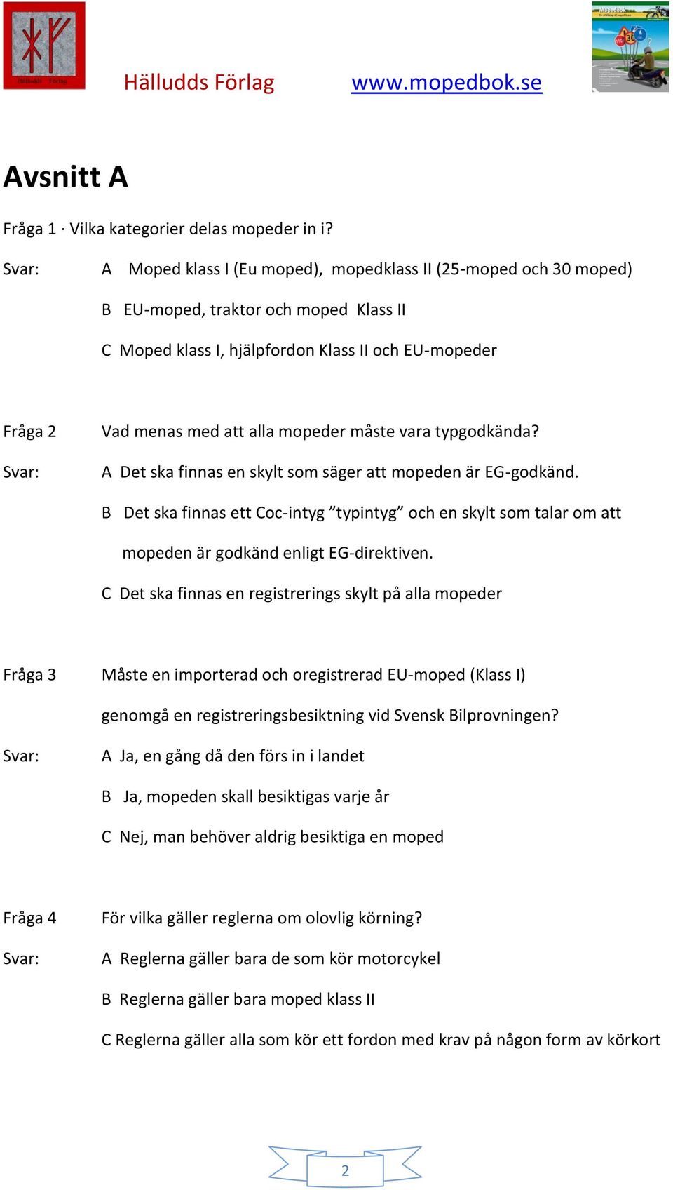 måste vara typgodkända? A Det ska finnas en skylt som säger att mopeden är EG-godkänd. B Det ska finnas ett Coc-intyg typintyg och en skylt som talar om att mopeden är godkänd enligt EG-direktiven.