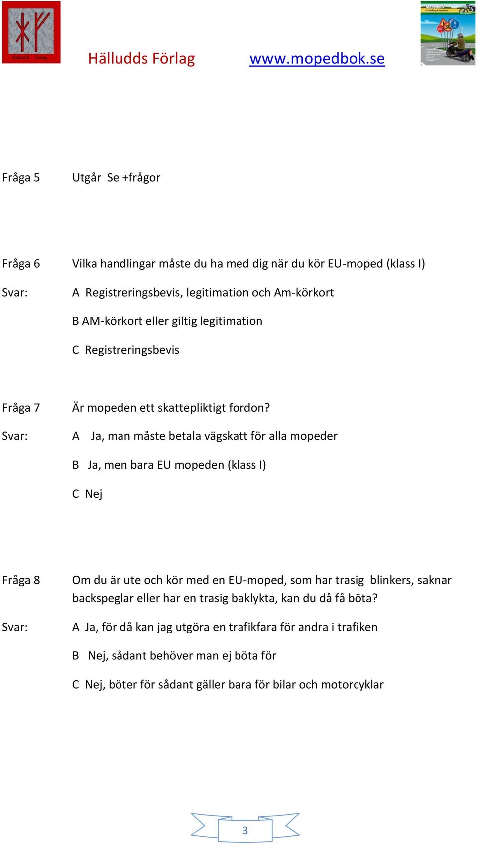 A Ja, man måste betala vägskatt för alla mopeder B Ja, men bara EU mopeden (klass I) C Nej Fråga 8 Om du är ute och kör med en EU-moped, som har trasig blinkers,