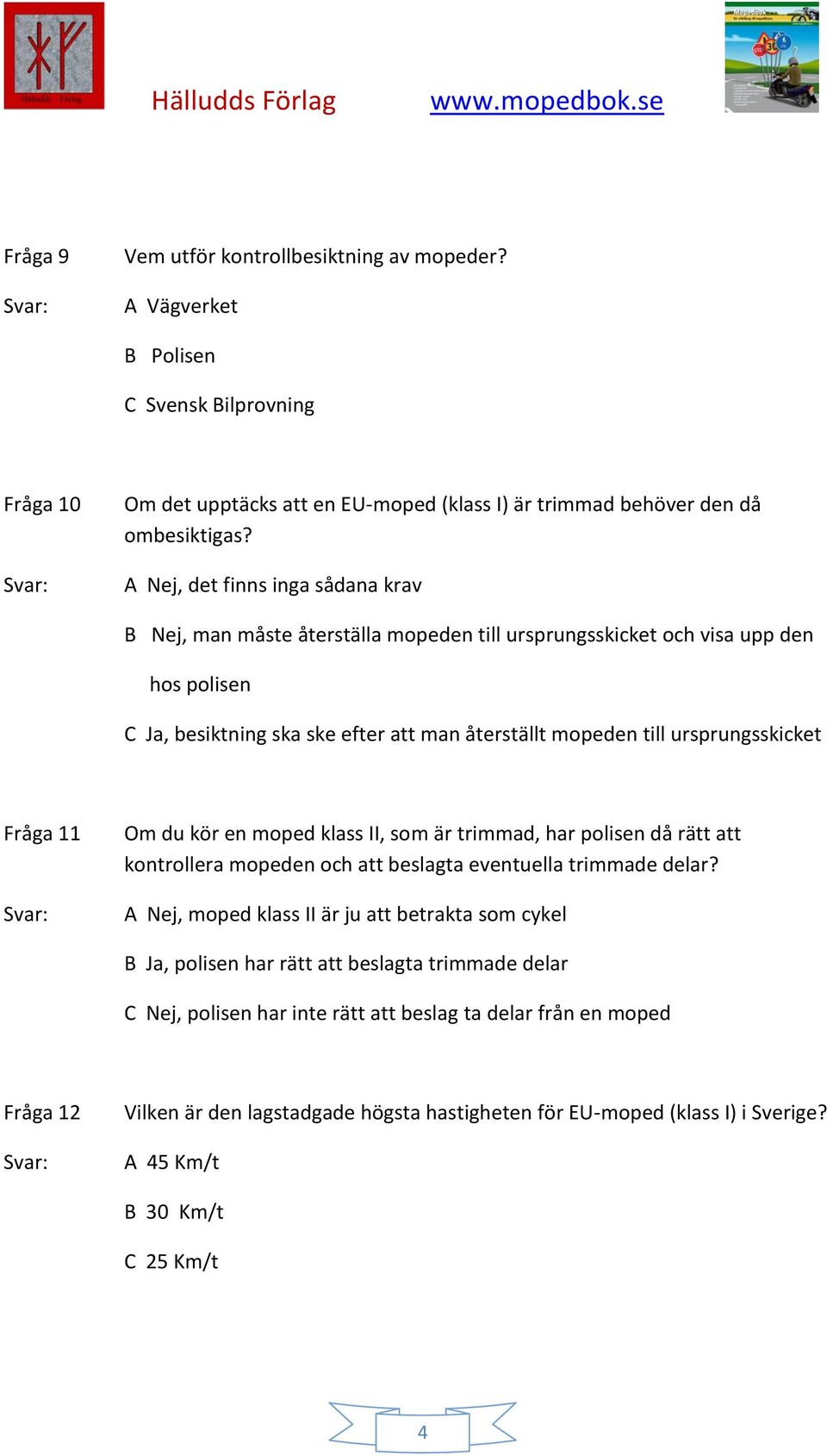 ursprungsskicket Fråga 11 Om du kör en moped klass II, som är trimmad, har polisen då rätt att kontrollera mopeden och att beslagta eventuella trimmade delar?