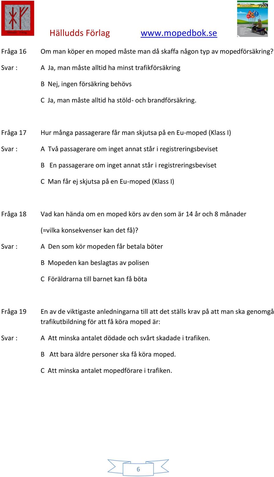 Fråga 17 Hur många passagerare får man skjutsa på en Eu-moped (Klass I) A Två passagerare om inget annat står i registreringsbeviset B En passagerare om inget annat står i registreringsbeviset C Man