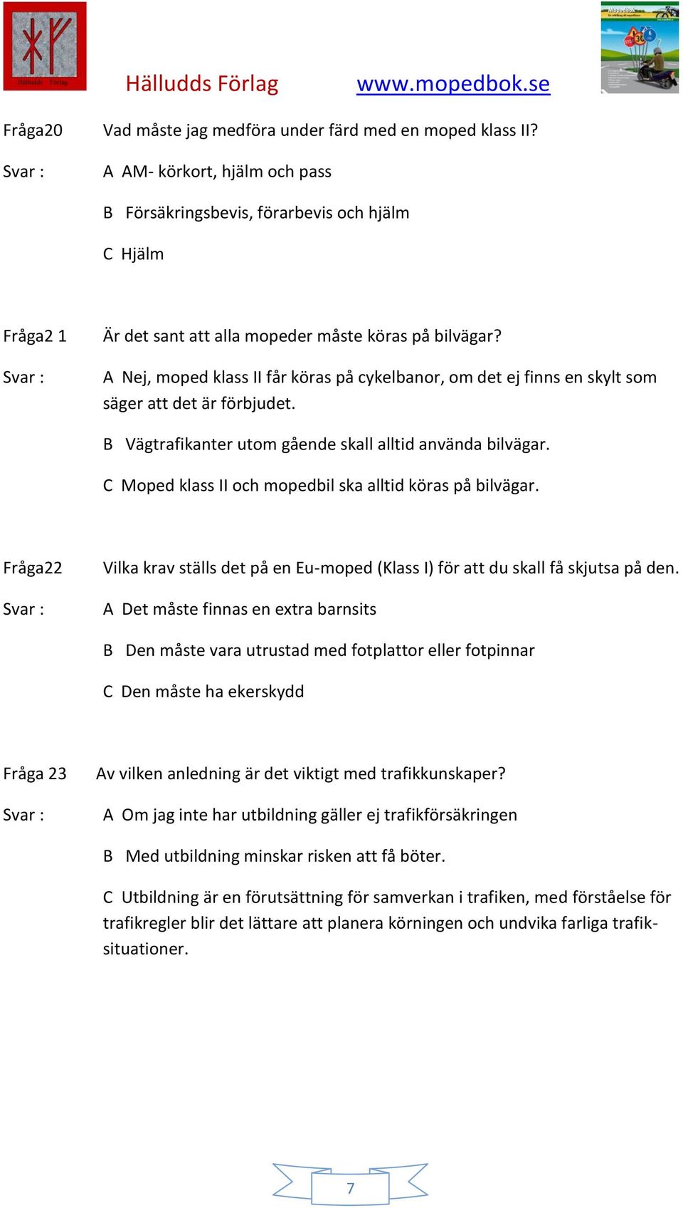 A Nej, moped klass II får köras på cykelbanor, om det ej finns en skylt som säger att det är förbjudet. B Vägtrafikanter utom gående skall alltid använda bilvägar.