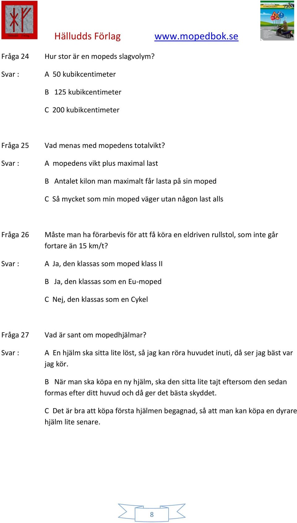 rullstol, som inte går fortare än 15 km/t? A Ja, den klassas som moped klass II B Ja, den klassas som en Eu-moped C Nej, den klassas som en Cykel Fråga 27 Vad är sant om mopedhjälmar?