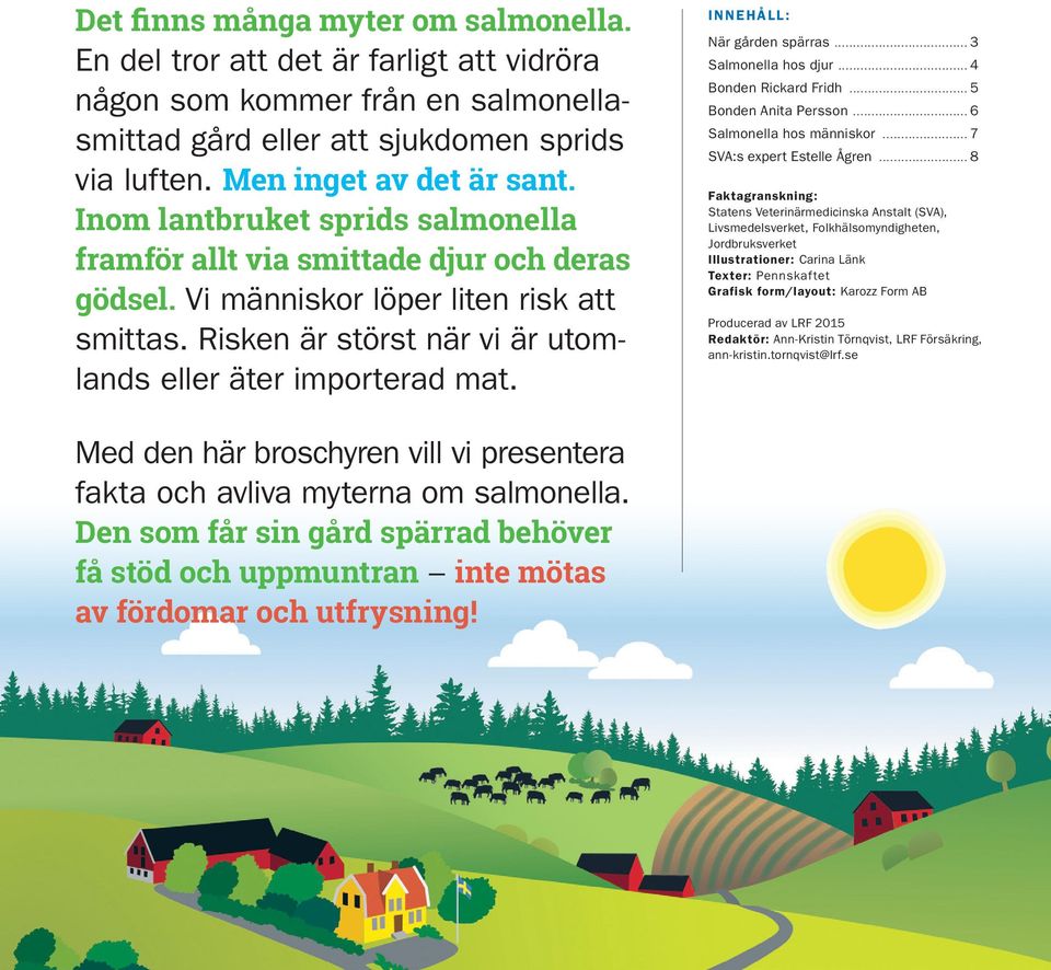 Innehåll: När gården spärras... 3 Salmonella hos djur... 4 Bonden Rickard Fridh... 5 Bonden Anita Persson... 6 Salmonella hos människor... 7 SVA:s expert Estelle Ågren.