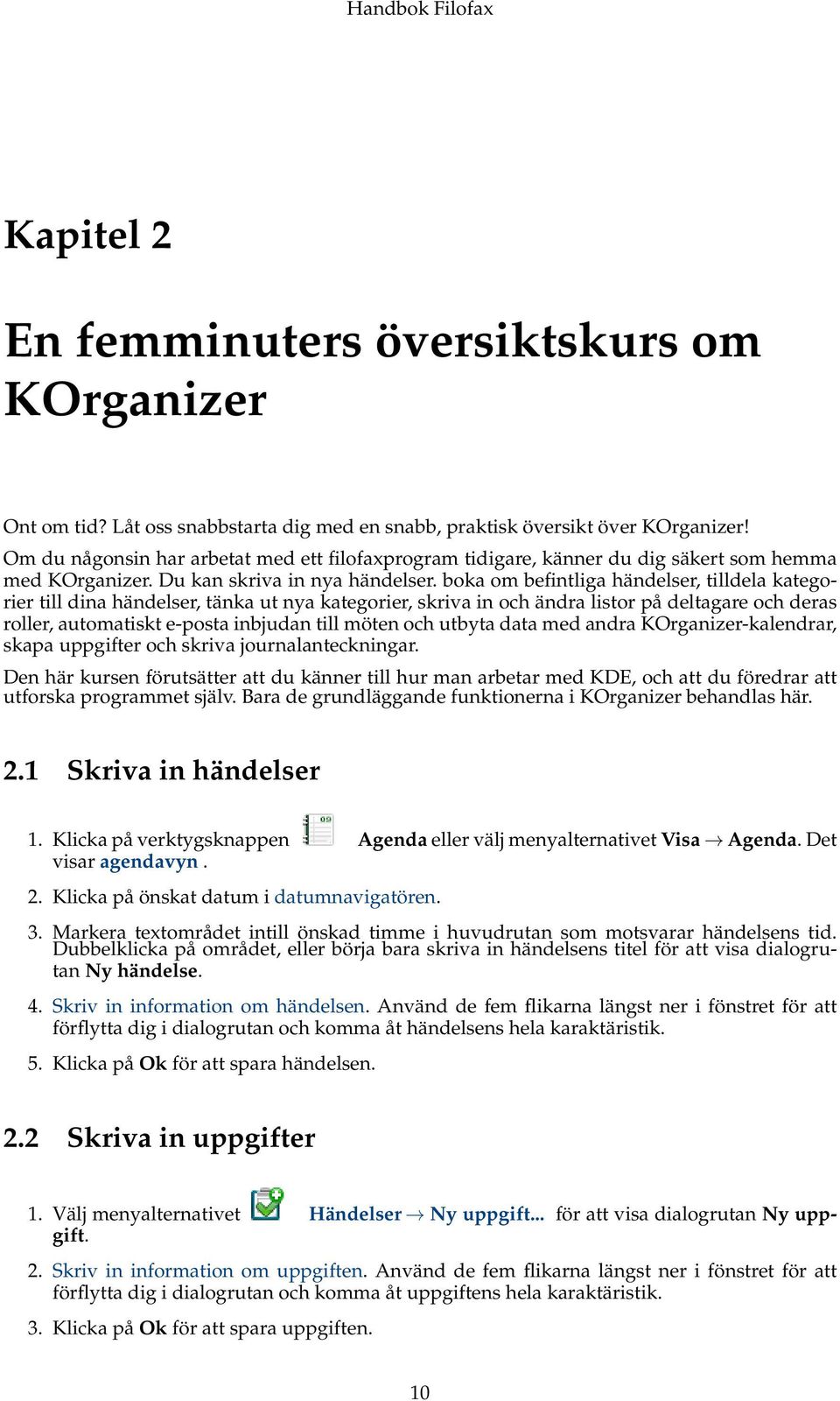 boka om befintliga händelser, tilldela kategorier till dina händelser, tänka ut nya kategorier, skriva in och ändra listor på deltagare och deras roller, automatiskt e-posta inbjudan till möten och